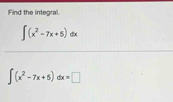 find the integral.\n int (x^{2}-7x + 5)mathrm{d}x\n int (x^{2}-7x + 5)mathrm{d}x=square