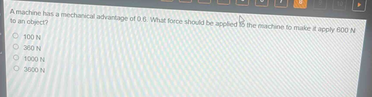 a machine has a mechanical advantage of 0.6. what force should be applied to the machine to make it apply 600 n to an object?\n100 n\n360 n\n1000 n\n3600 n