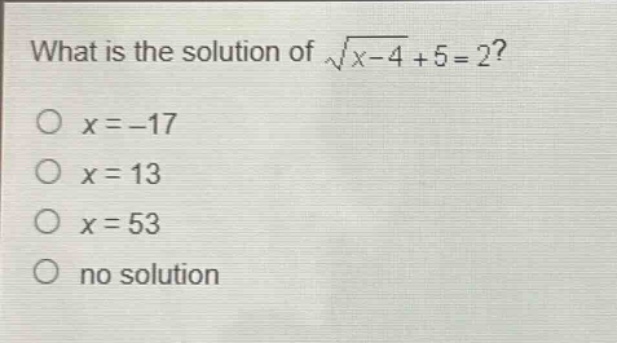 what is the solution of $sqrt{x - 4}+5 = 2$?\n$x=-17$\n$x = 13$\n$x = 53$\nno solution