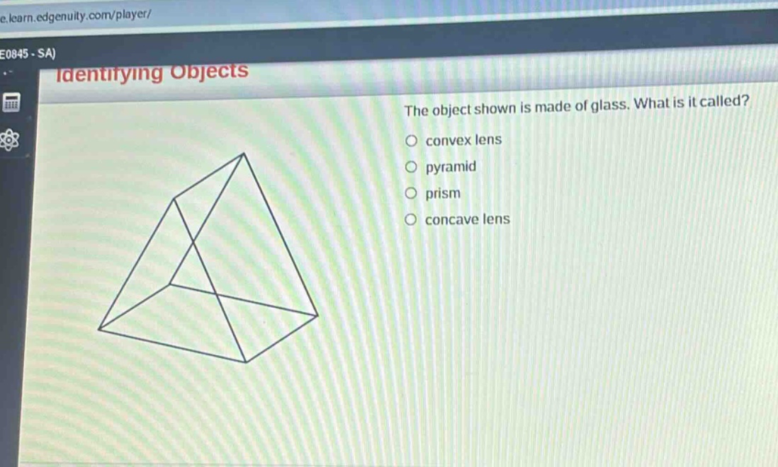 identifying objects\nthe object shown is made of glass. what is it called?\nconvex lens\npyramid\nprism\nconcave lens