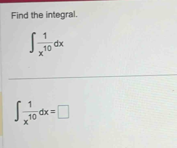 find the integral.\n int\frac{1}{x^{10}}dx \n int\frac{1}{x^{10}}dx=square