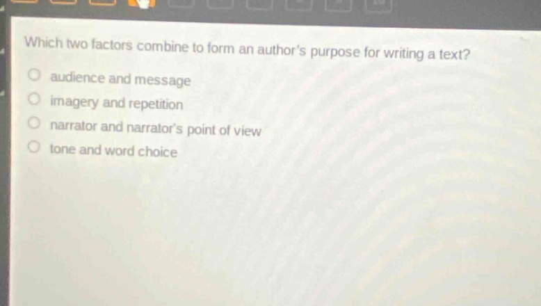 which two factors combine to form an authors purpose for writing a text?\no audience and message\no imagery and repetition\no narrator and narrators point of view\no tone and word choice