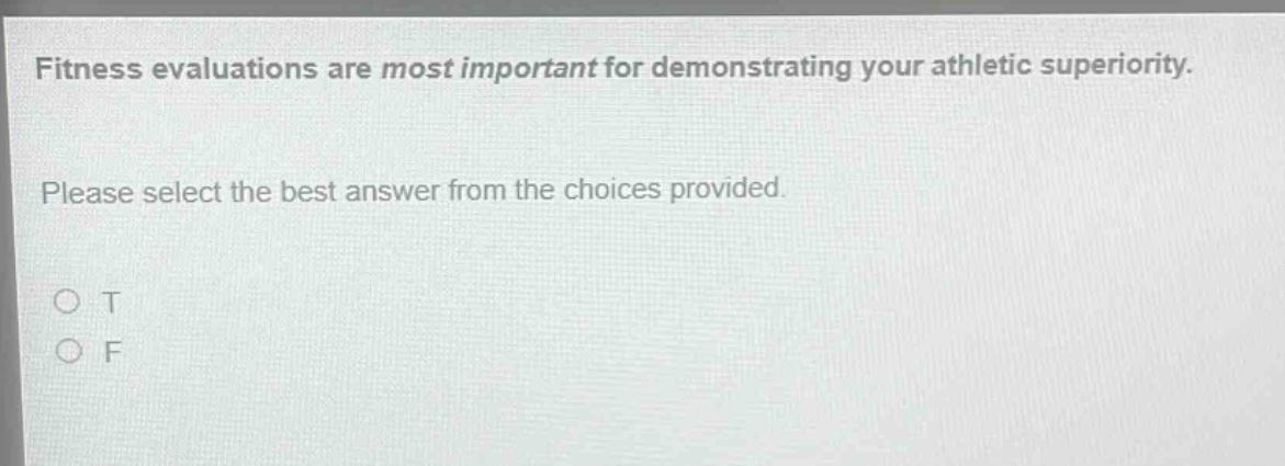 fitness evaluations are most important for demonstrating your athletic superiority. please select the best answer from the choices provided. o t o f