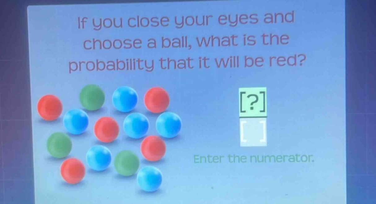 if you close your eyes and choose a ball, what is the probability that it will be red? enter the numerator.