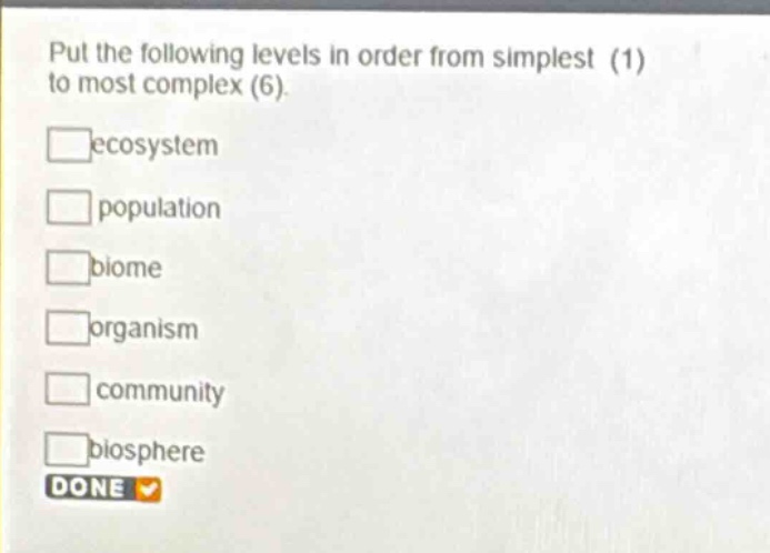 put the following levels in order from simplest (1) to most complex (6). ecosystem population biome organism community biosphere done