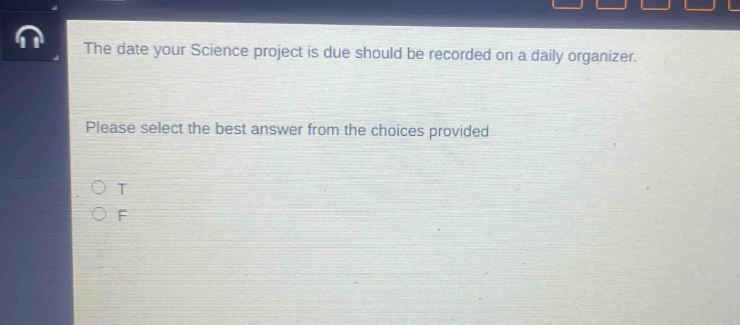 the date your science project is due should be recorded on a daily organizer. please select the best answer from the choices provided. o t o f