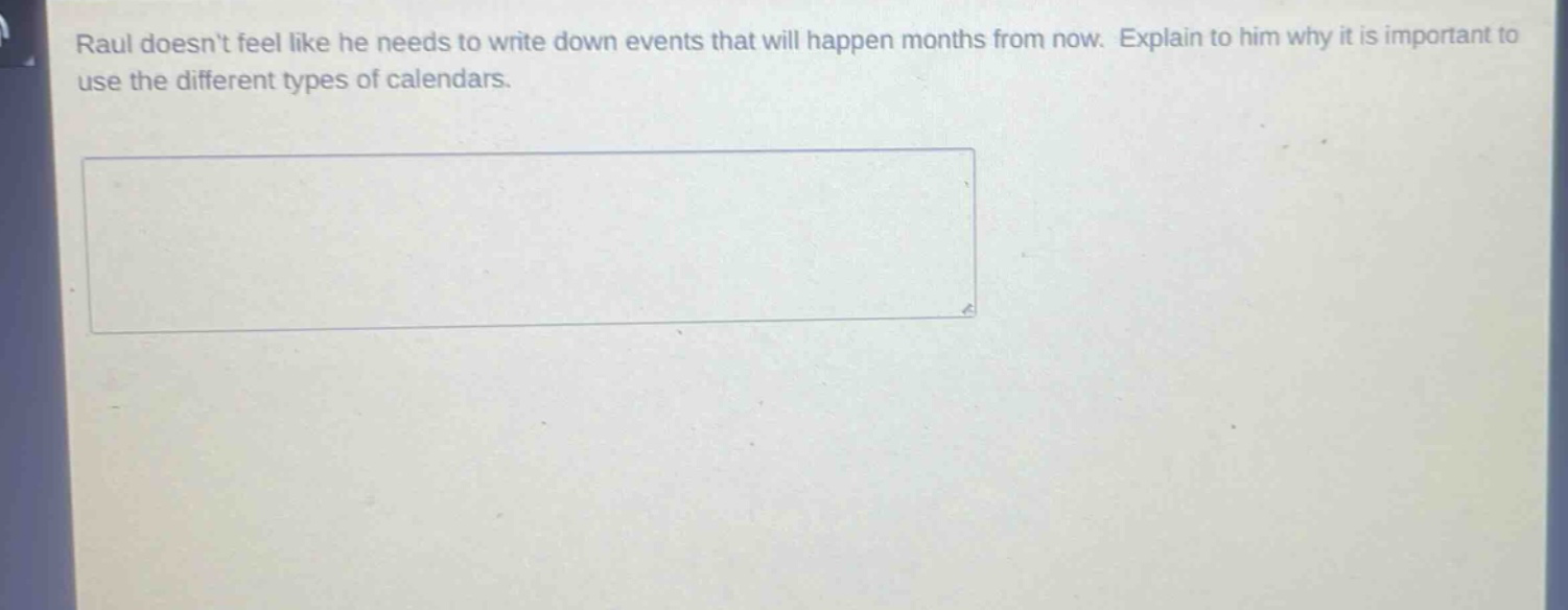 raul doesnt feel like he needs to write down events that will happen months from now. explain to him why it is important to use the different types of calendars.