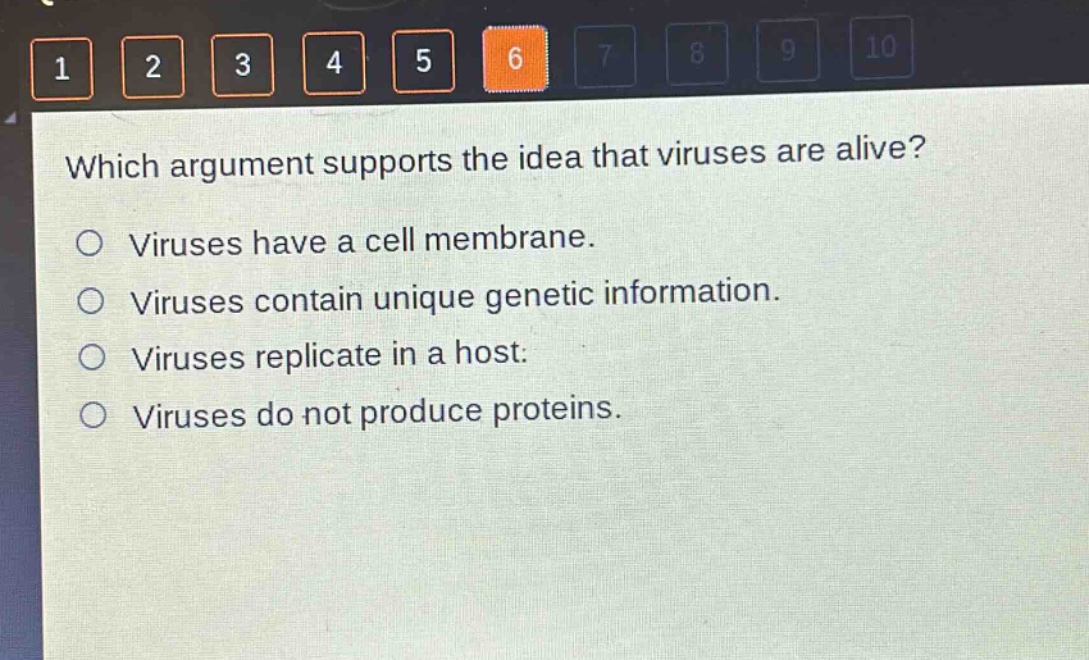 which argument supports the idea that viruses are alive?\no viruses have a cell membrane.\no viruses contain unique genetic information.\no viruses replicate in a host.\no viruses do not produce proteins.