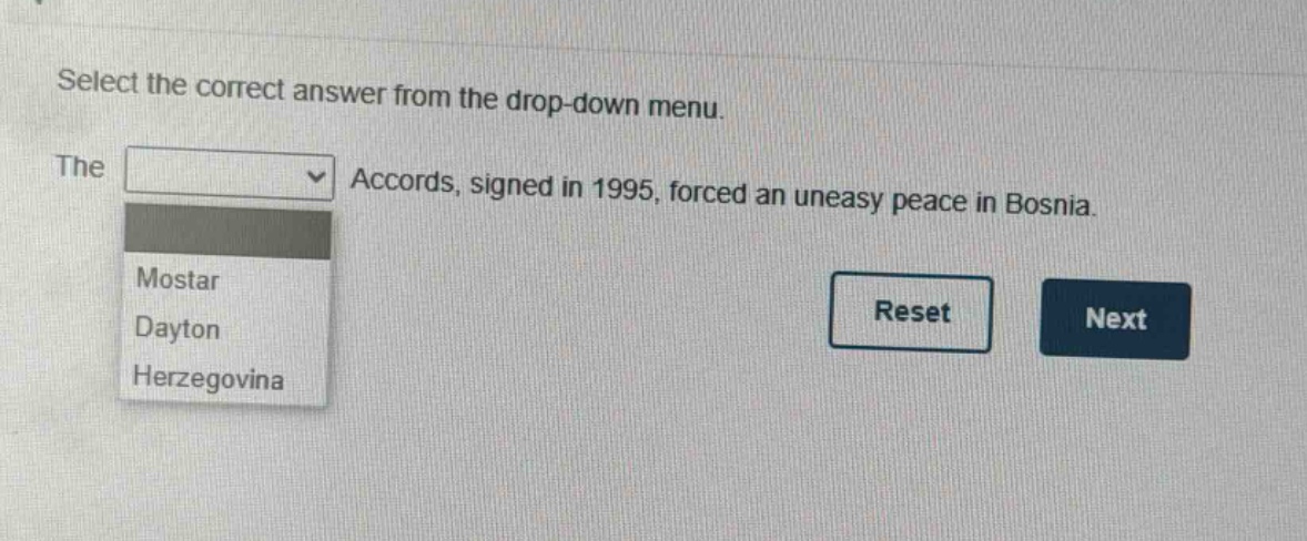 select the correct answer from the drop - down menu. the accords, signed in 1995, forced an uneasy peace in bosnia. mostar dayton herzegovina