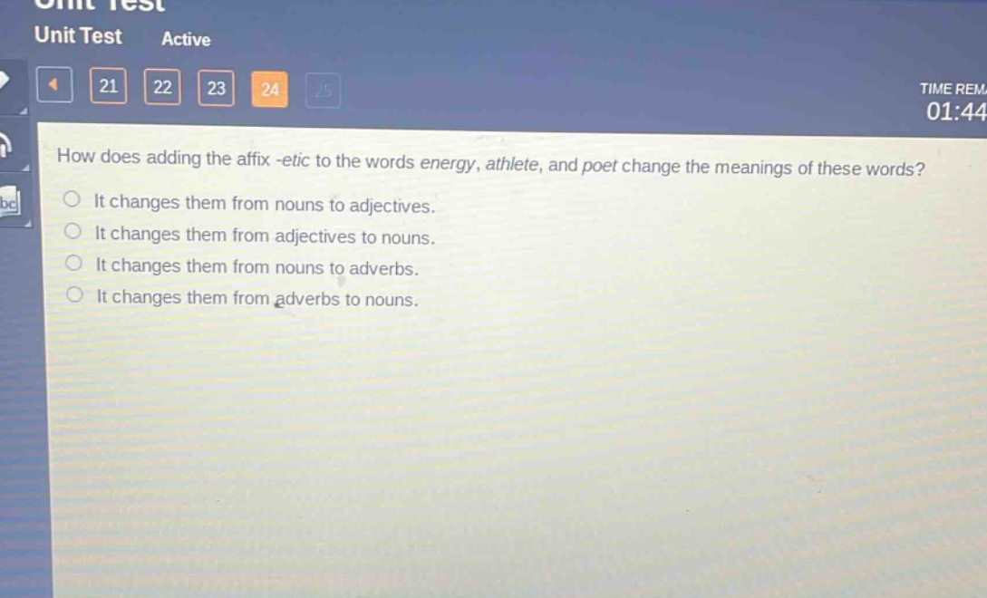 how does adding the affix -etic to the words energy, athlete, and poet change the meanings of these words?\nit changes them from nouns to adjectives.\nit changes them from adjectives to nouns.\nit changes them from nouns to adverbs.\nit changes them from adverbs to nouns.
