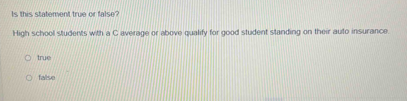 is this statement true or false? high school students with a c average or above qualify for good student standing on their auto insurance. true false