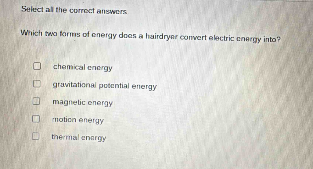 select all the correct answers. which two forms of energy does a hairdryer convert electric energy into? chemical energy gravitational potential energy magnetic energy motion energy thermal energy