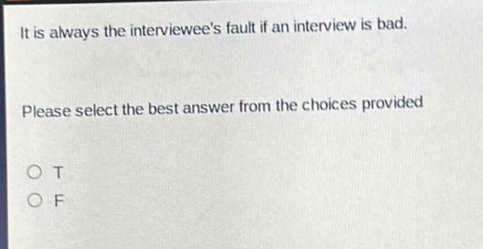 it is always the interviewees fault if an interview is bad. please select the best answer from the choices provided. o t o f
