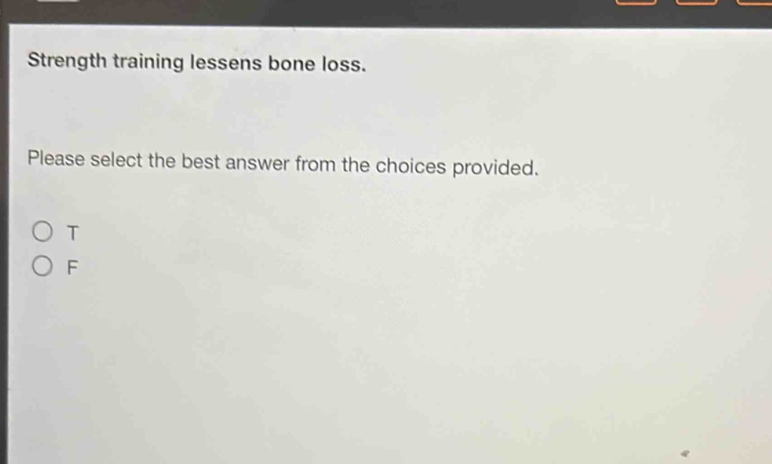 strength training lessens bone loss. please select the best answer from the choices provided. o t o f