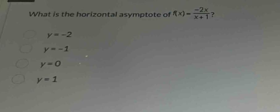 what is the horizontal asymptote of $f(x)=\frac{-2x}{x + 1}$?\n$y=-2$\n$y=-1$\n$y = 0$\n$y=1$
