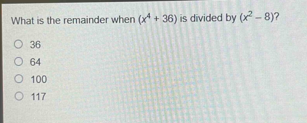 what is the remainder when $(x^{4}+36)$ is divided by $(x^{2}-8)$?\n36\n64\n100\n117