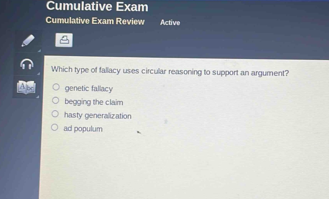 which type of fallacy uses circular reasoning to support an argument?\n○ genetic fallacy\n○ begging the claim\n○ hasty generalization\n○ ad populum