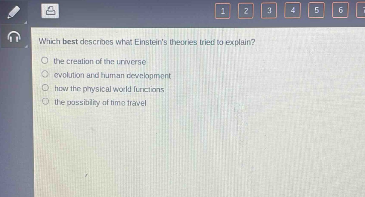 which best describes what einsteins theories tried to explain?\n○ the creation of the universe\n○ evolution and human development\n○ how the physical world functions\n○ the possibility of time travel