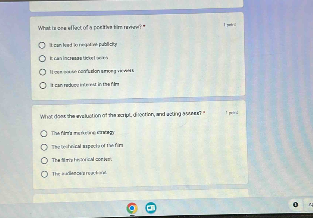 what is one effect of a positive film review? * 1 point\nit can lead to negative publicity\nit can increase ticket sales\nit can cause confusion among viewers\nit can reduce interest in the film\nwhat does the evaluation of the script, direction, and acting assess? * 1 point\nthe films marketing strategy\nthe technical aspects of the film\nthe films historical context\nthe audiences reactions