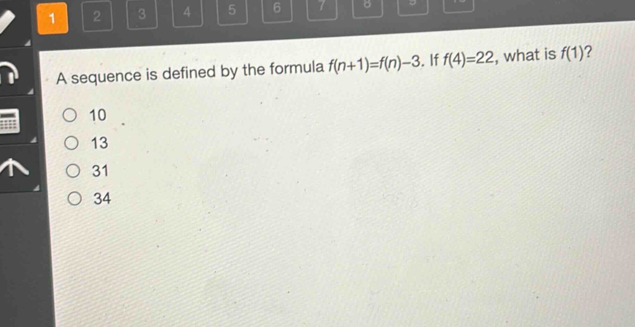 a sequence is defined by the formula f(n + 1)=f(n)-3. if f(4)=22, what is f(1)?\n10\n13\n31\n34