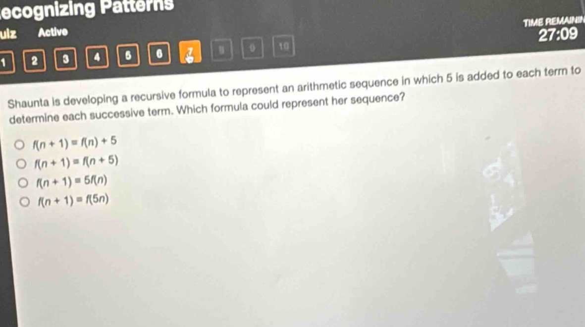 shaunta is developing a recursive formula to represent an arithmetic sequence in which 5 is added to each term to determine each successive term. which formula could represent her sequence?\n○ (f(n + 1)=f(n)+5)\n○ (f(n + 1)=f(n + 5))\n○ (f(n + 1)=5f(n))\n○ (f(n + 1)=f(5n))