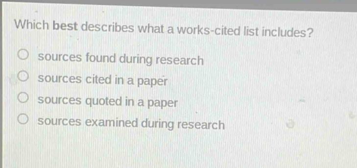 which best describes what a works - cited list includes?\nsources found during research\nsources cited in a paper\nsources quoted in a paper\nsources examined during research
