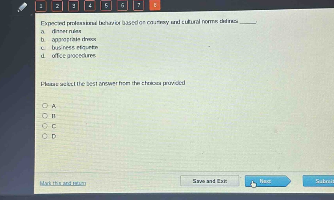 expected professional behavior based on courtesy and cultural norms defines _____.\na. dinner rules\nb. appropriate dress\nc. business etiquette\nd. office procedures\nplease select the best answer from the choices provided\n○ a\n○ b\n○ c\n○ d