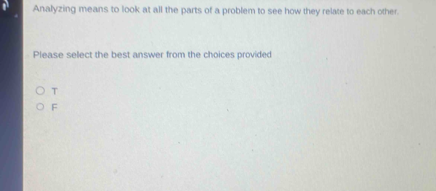 analyzing means to look at all the parts of a problem to see how they relate to each other. please select the best answer from the choices provided\no t\no f