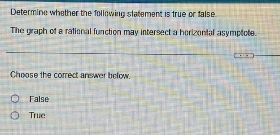 determine whether the following statement is true or false. the graph of a rational function may intersect a horizontal asymptote. choose the correct answer below. false true