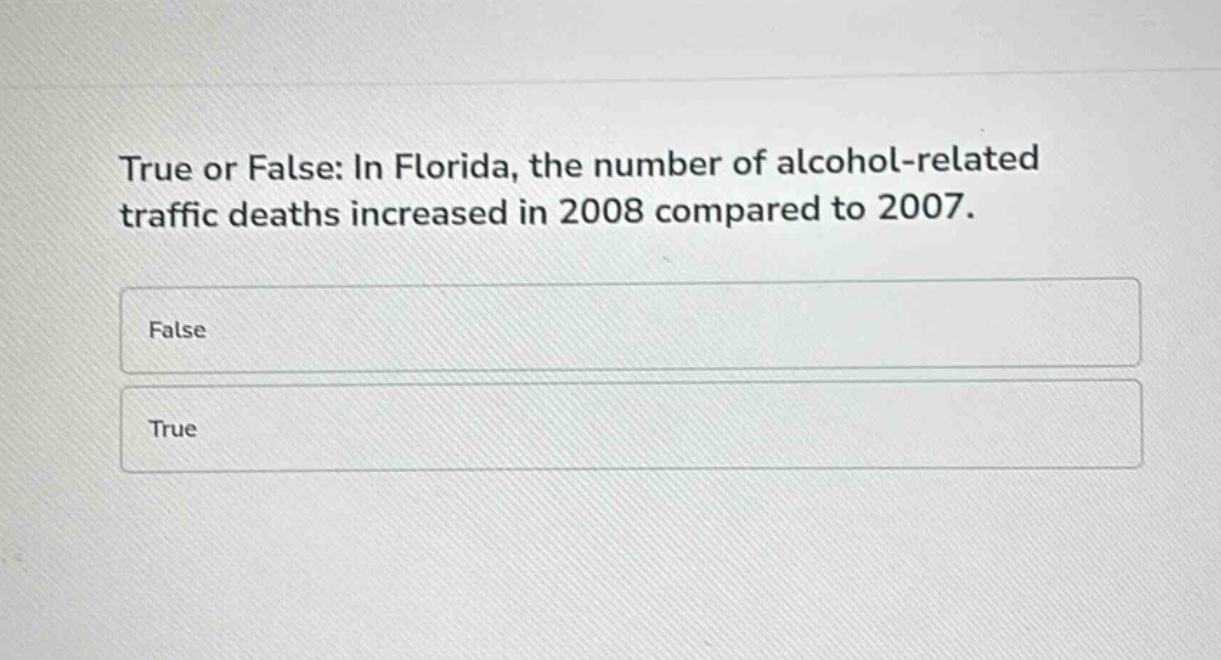 true or false: in florida, the number of alcohol - related traffic deaths increased in 2008 compared to 2007.\nfalse\ntrue