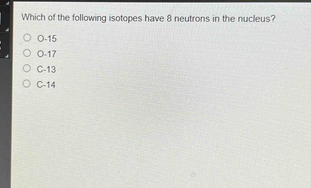 which of the following isotopes have 8 neutrons in the nucleus?\no-15\no-17\nc-13\nc-14