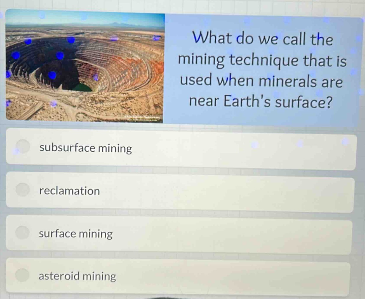 what do we call the mining technique that is used when minerals are near earths surface?\nsubsurface mining\nreclamation\nsurface mining\nasteroid mining