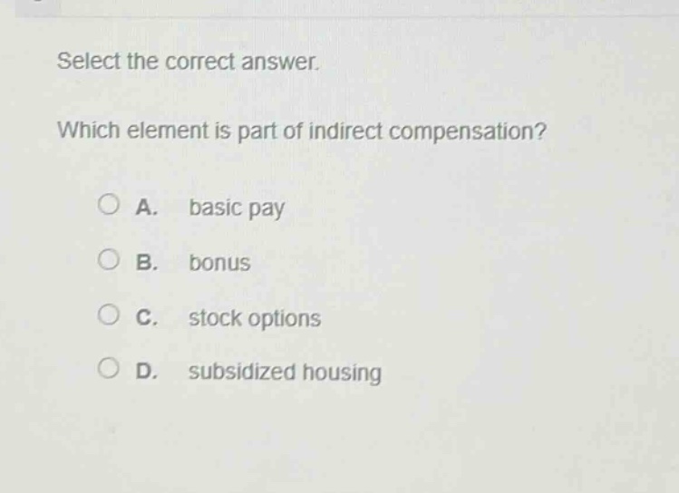 select the correct answer. which element is part of indirect compensation? a. basic pay b. bonus c. stock options d. subsidized housing