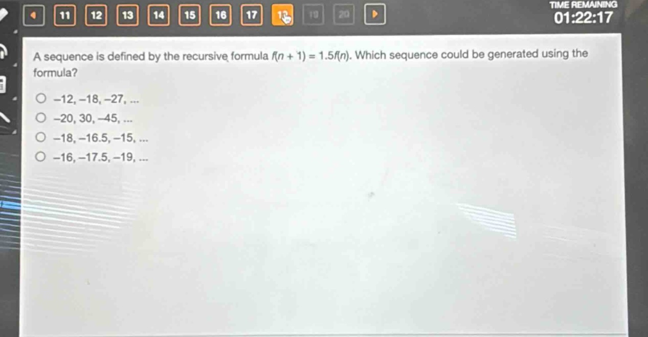 a sequence is defined by the recursive formula f(n + 1) = 1.5f(n). which sequence could be generated using the formula?\n-12, -18, -27, ...\n-20, 30, -45, ...\n-18, -16.5, -15, ...\n-16, -17.5, -19, ...