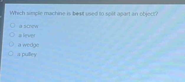 which simple machine is best used to split apart an object?\n a screw\n a lever\n a wedge\n a pulley