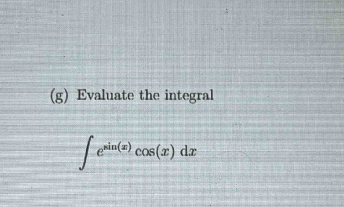 (g) evaluate the integral\n int e^{sin(x)}cos(x)mathrm{d}x