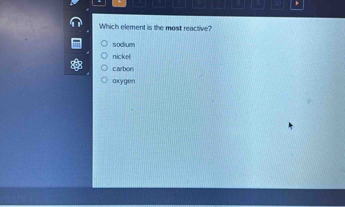 which element is the most reactive?\n○ sodium\n○ nickel\n○ carbon\n○ oxygen
