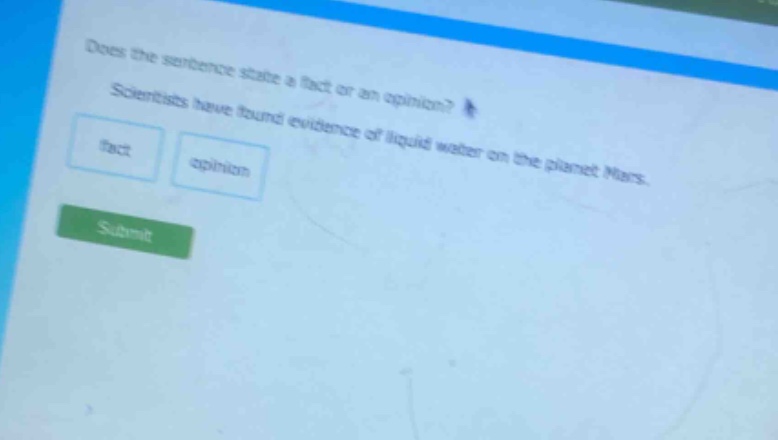 does the sentence state a fact or an opinion? scientists have found evidence of liquid water on the planet mars. fact opinion