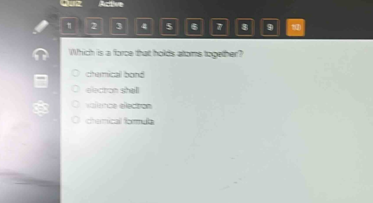 which is a force that holds atoms together?\nchemical bond\nelectron shell\nvalence electron\nchemical formula