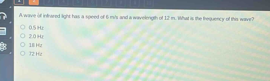 a wave of infrared light has a speed of 6 m/s and a wavelength of 12 m. what is the frequency of this wave?\n0.5 hz\n2.0 hz\n18 hz\n72 hz