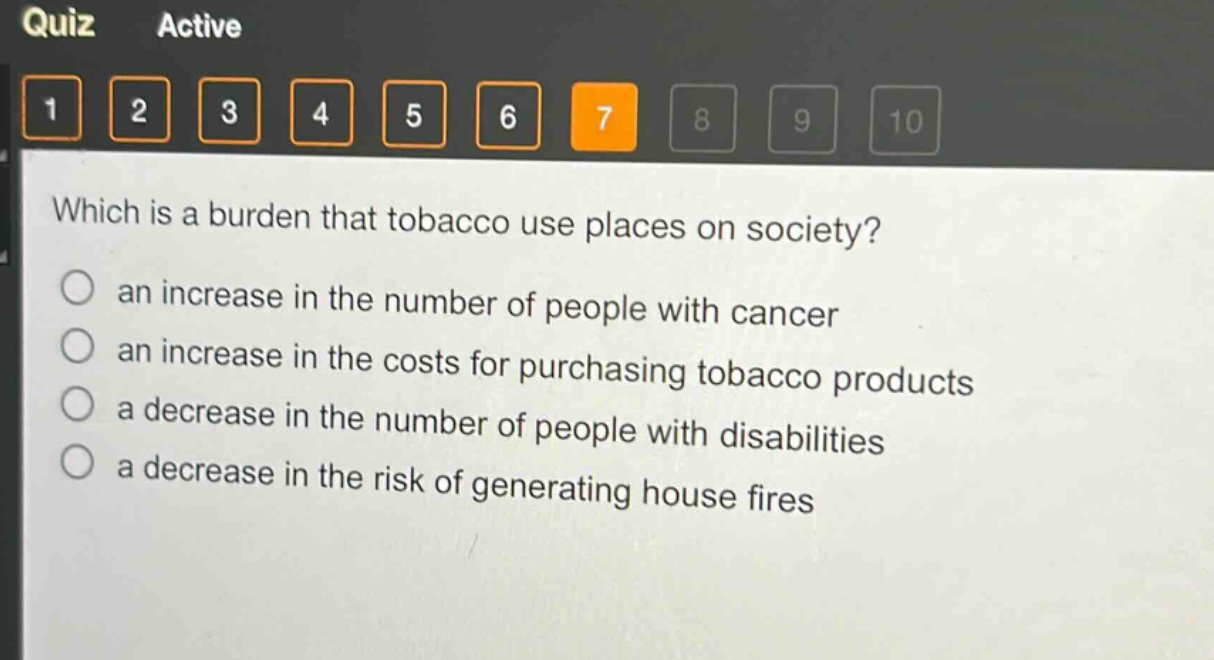 which is a burden that tobacco use places on society?\n an increase in the number of people with cancer\n an increase in the costs for purchasing tobacco products\n a decrease in the number of people with disabilities\n a decrease in the risk of generating house fires