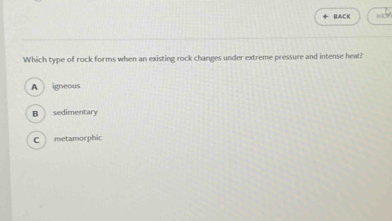 which type of rock forms when an existing rock changes under extreme pressure and intense heat?\na igneous\nb sedimentary\nc metamorphic