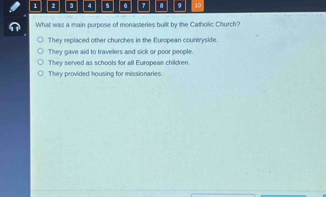 what was a main purpose of monasteries built by the catholic church?\nthey replaced other churches in the european countryside.\nthey gave aid to travelers and sick or poor people.\nthey served as schools for all european children.\nthey provided housing for missionaries.