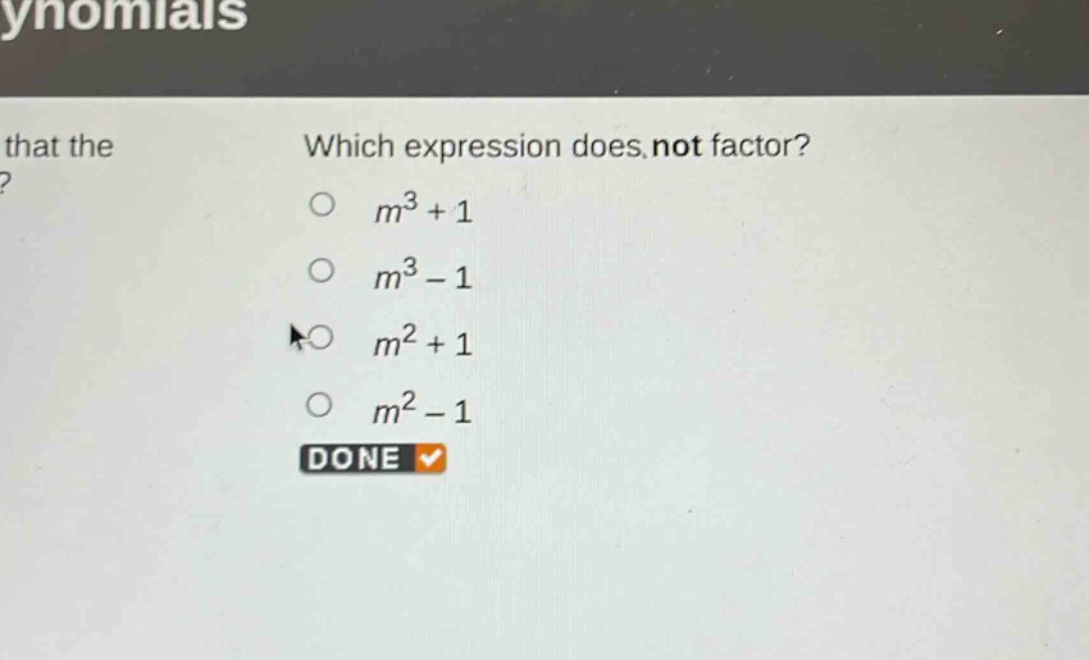 which expression does not factor?\n$m^{3}+1$\n$m^{3}-1$\n$m^{2}+1$\n$m^{2}-1$\ndone