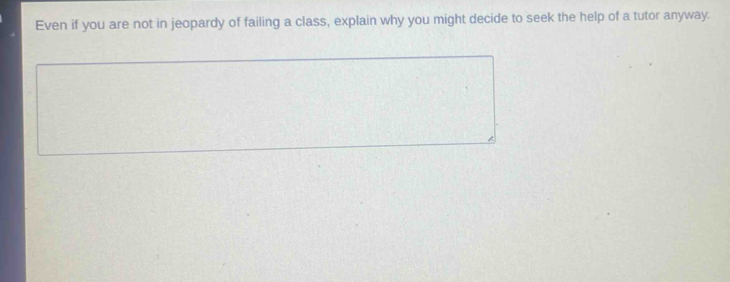 even if you are not in jeopardy of failing a class, explain why you might decide to seek the help of a tutor anyway.