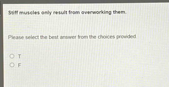 stiff muscles only result from overworking them. please select the best answer from the choices provided. o t o f