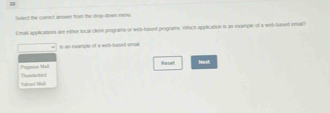 select the correct answer from the drop - down menu.\nemail applications are either local client programs or web - based programs. which application is an example of a web - based email?\n is an example of a web - based email.\npegasus mail\nthunderbird\nyahoo! mail