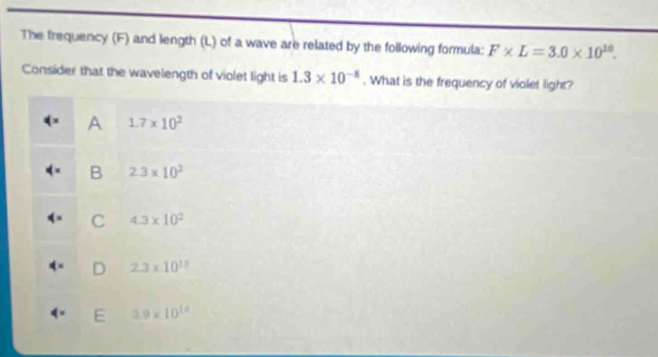 the frequency (f) and length (l) of a wave are related by the following formula: $f\times l = 3.0\times10^{10}$. consider that the wavelength of violet light is $1.3\times10^{-8}$. what is the frequency of violet light? a $1.7\times10^{2}$ b $2.3\times10^{2}$ c $4.3\times10^{2}$ d $2.3\times10^{18}$ e $3.9\times10^{18}$