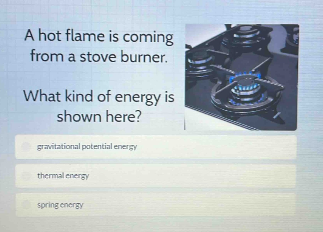 a hot flame is coming from a stove burner. what kind of energy is shown here? gravitational potential energy thermal energy spring energy