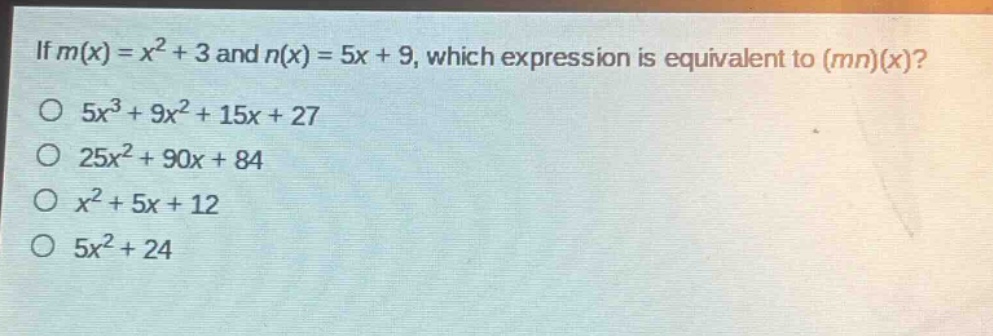 if $m(x)=x^{2}+3$ and $n(x)=5x + 9$, which expression is equivalent to $(mn)(x)$?\n$5x^{3}+9x^{2}+15x + 27$\n$25x^{2}+90x + 84$\n$x^{2}+5x + 12$\n$5x^{2}+24$